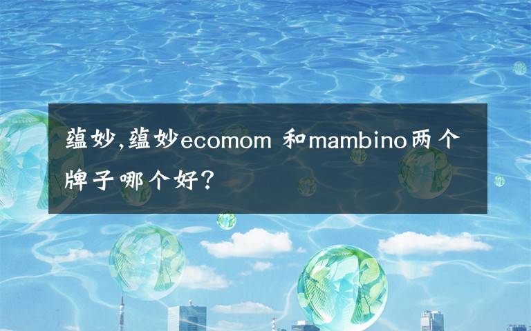 蕴妙,蕴妙ecomom 和mambino两个牌子哪个好?