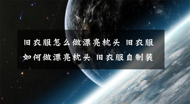 旧衣服怎么做漂亮枕头 旧衣服如何做漂亮枕头 旧衣服自制装饰枕头