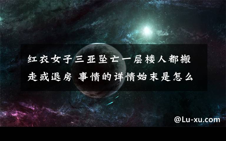 红衣女子三亚坠亡一层楼人都搬走或退房 事情的详情始末是怎么样了!