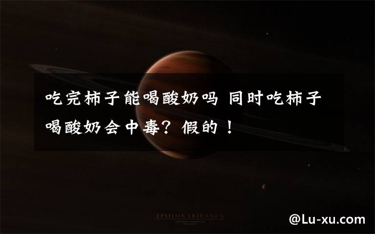 吃完柿子能喝酸奶吗 同时吃柿子喝酸奶会中毒？假的！