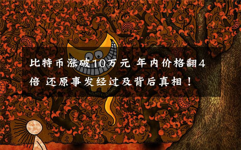 比特币涨破10万元 年内价格翻4倍 还原事发经过及背后真相!