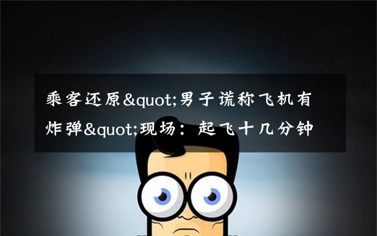 乘客还原"男子谎称飞机有炸弹"现场:起飞十几分钟后 他喊了三次 还原事发经过及背后原因!