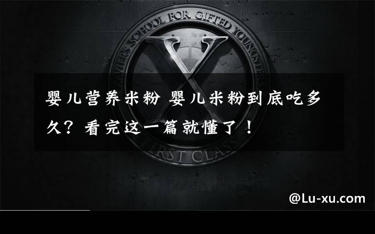 婴儿营养米粉 婴儿米粉到底吃多久？看完这一篇就懂了！