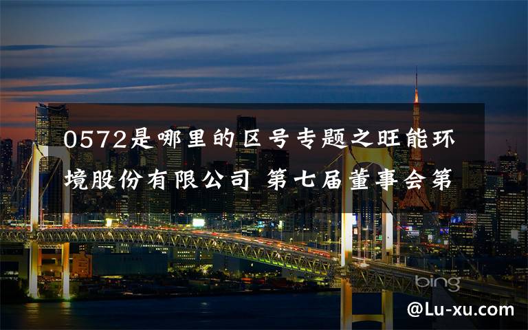 0572是哪里的区号专题之旺能环境股份有限公司 第七届董事会第三十八次会议决议公告