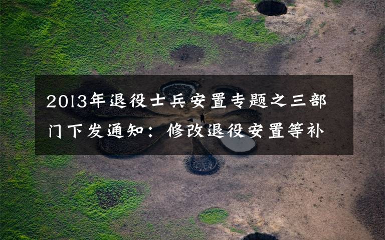 20l3年退役士兵安置专题之三部门下发通知:修改退役安置等补助资金管理办法