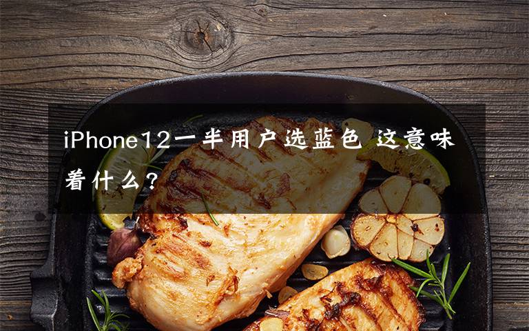 iPhone12一半用户选蓝色 这意味着什么?