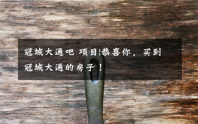 冠城大通吧 项目|恭喜你,买到冠城大通的房子!