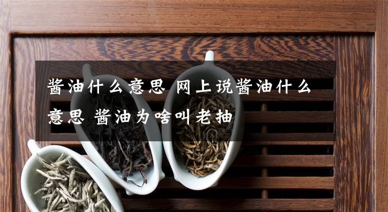 酱油什么意思 网上说酱油什么意思 酱油为啥叫老抽