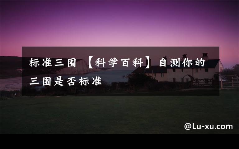 标准三围 【科学百科】自测你的三围是否标准