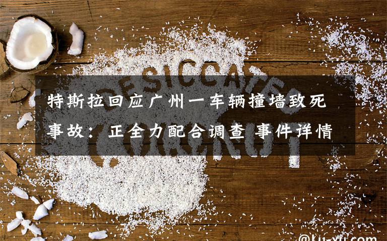 特斯拉回应广州一车辆撞墙致死事故:正全力配合调查 事件详情始末介绍!