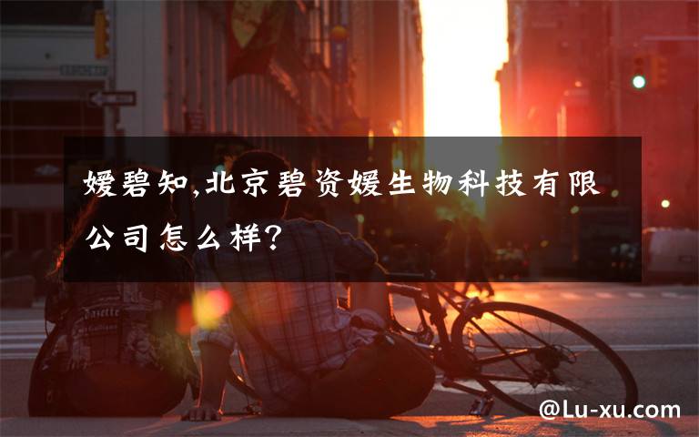 嫒碧知,北京碧资媛生物科技有限公司怎么样?