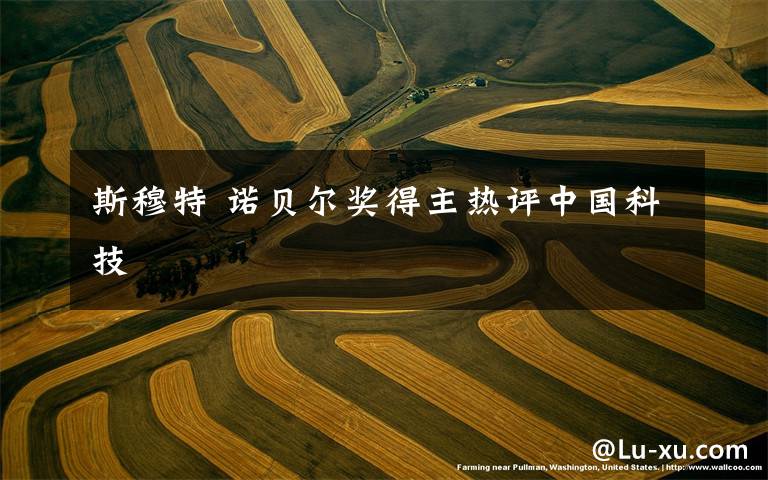 斯穆特 诺贝尔奖得主热评中国科技