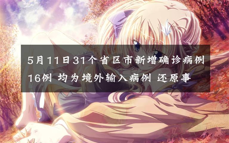 5月11日31个省区市新增确诊病例16例 均为境外输入病例 还原事发经过及背后真相！