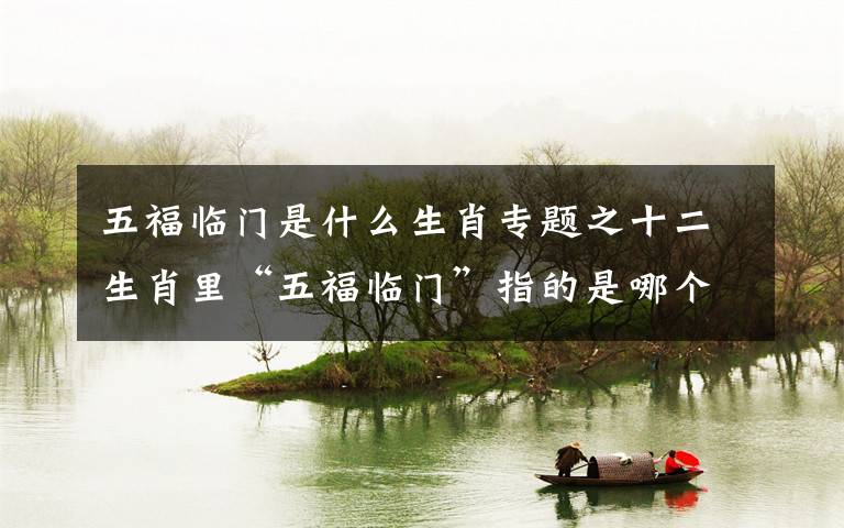 五福临门是什么生肖专题之十二生肖里“五福临门”指的是哪个生肖?