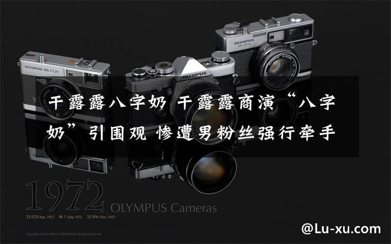 干露露八字奶 干露露商演“八字奶”引围观 惨遭男粉丝强行牵手