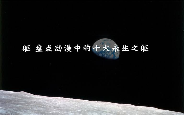 躯 盘点动漫中的十大永生之躯