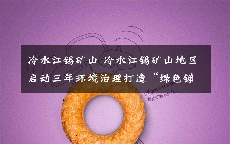 冷水江锡矿山 冷水江锡矿山地区启动三年环境治理打造“绿色锑都”