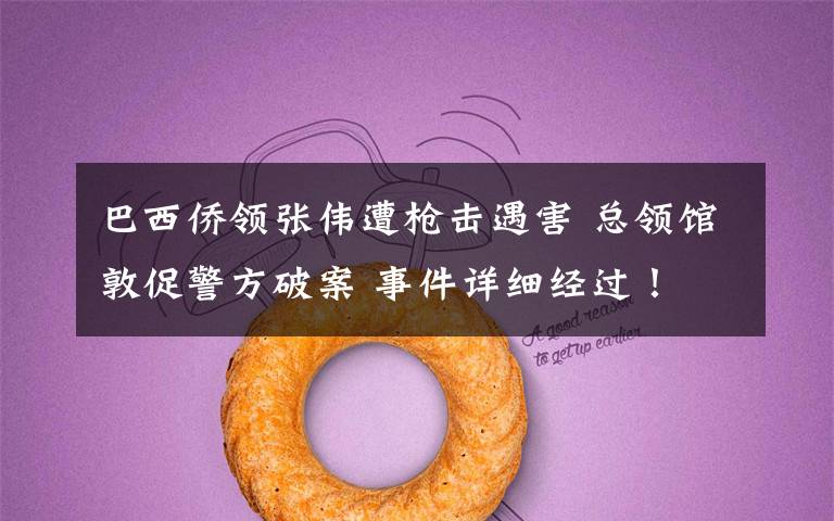 巴西侨领张伟遭枪击遇害 总领馆敦促警方破案 事件详细经过!
