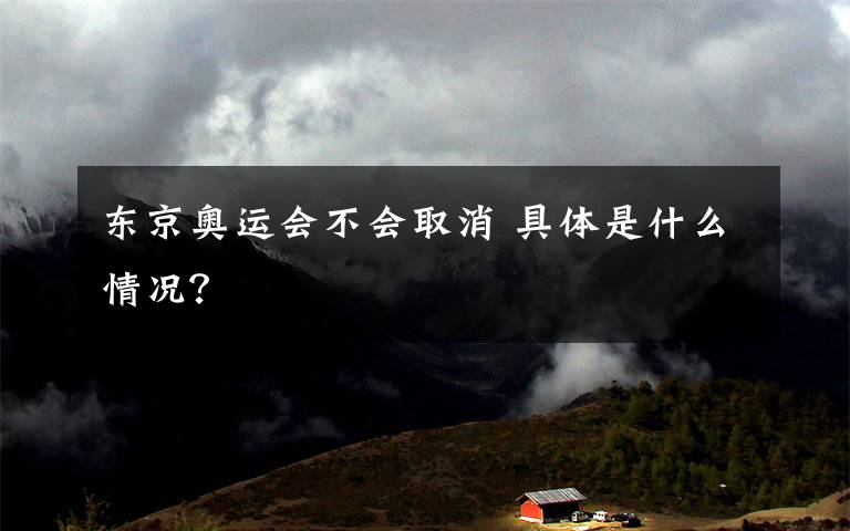 东京奥运会不会取消 具体是什么情况?