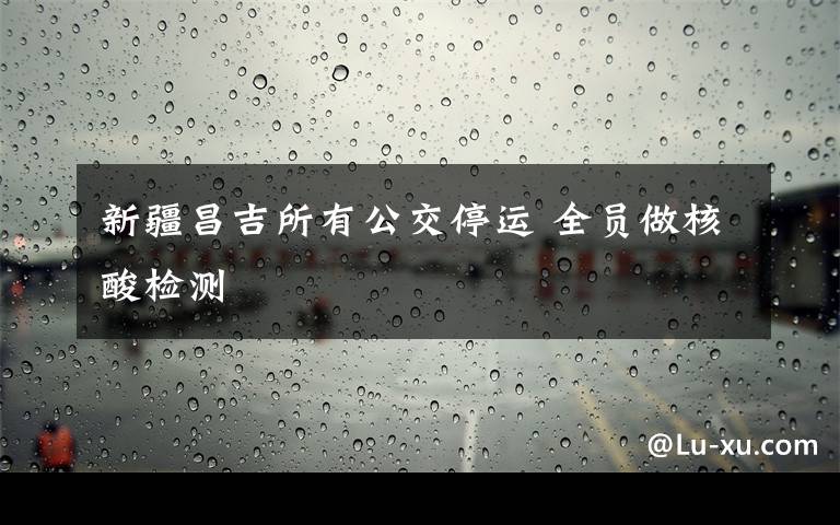 新疆昌吉所有公交停运 全员做核酸检测