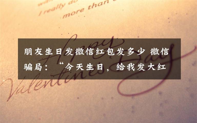 朋友生日发微信红包发多少 微信骗局:“今天生日,给我发大红包晒朋友圈”
