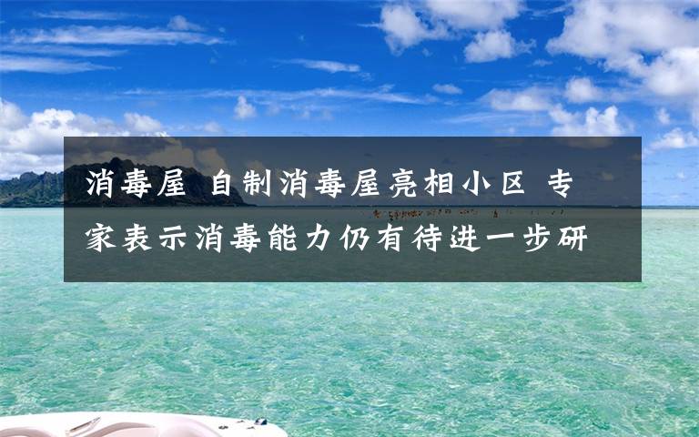 消毒屋 自制消毒屋亮相小区 专家表示消毒能力仍有待进一步研究