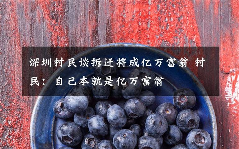 深圳村民谈拆迁将成亿万富翁 村民:自己本就是亿万富翁