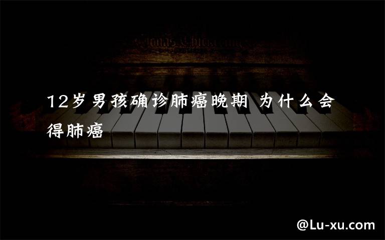 12岁男孩确诊肺癌晚期 为什么会得肺癌