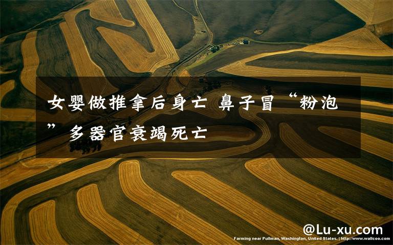 女婴做推拿后身亡 鼻子冒“粉泡”多器官衰竭死亡