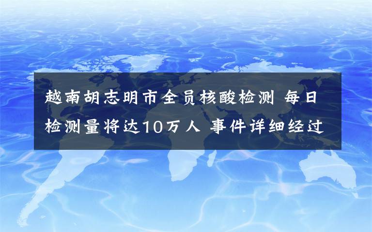 越南胡志明市全员核酸检测 每日检测量将达10万人 事件详细经过!