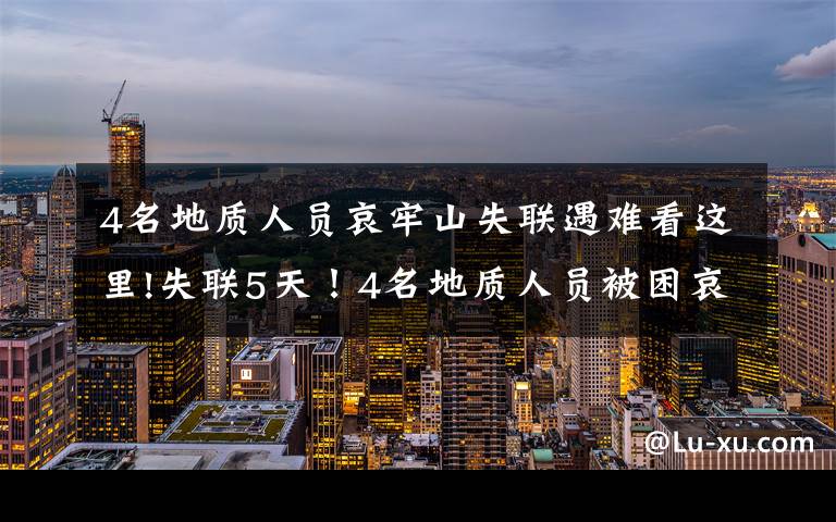 4名地质人员哀牢山失联遇难看这里!失联5天!4名地质人员被困哀牢山 搜救全力进行