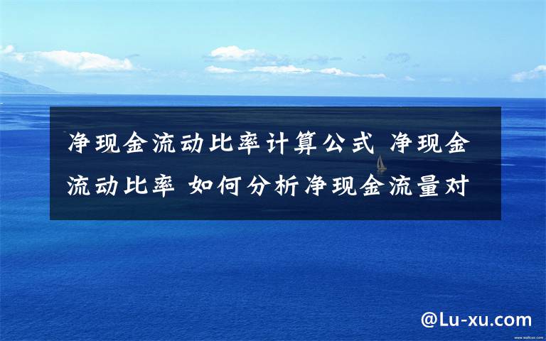净现金流动比率计算公式 净现金流动比率 如何分析净现金流量对总负债比率?