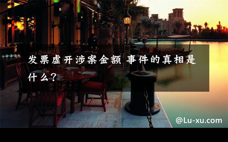 发票虚开涉案金额 事件的真相是什么?