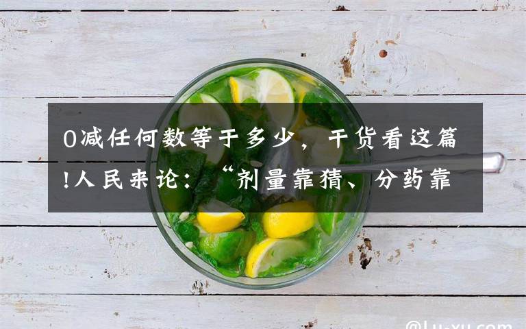 0减任何数等于多少，干货看这篇!人民来论：“剂量靠猜、分药靠掰”儿童用药咋脱困