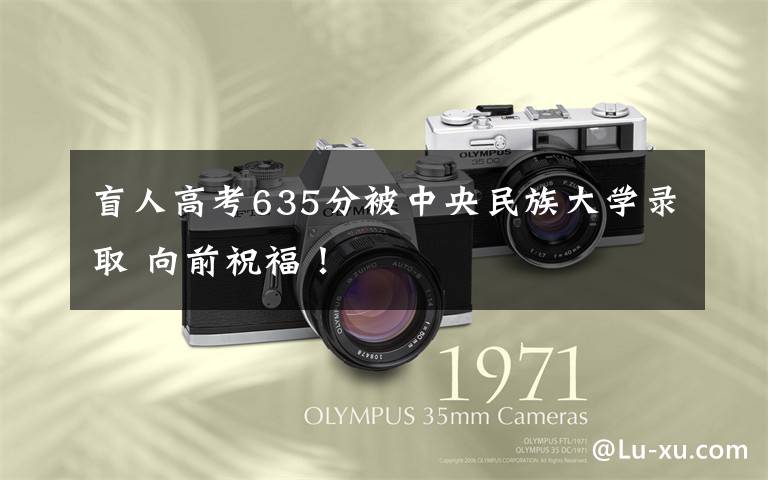 盲人高考635分被中央民族大学录取 向前祝福!