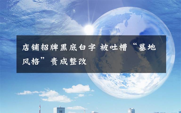 店铺招牌黑底白字 被吐槽“墓地风格”责成整改