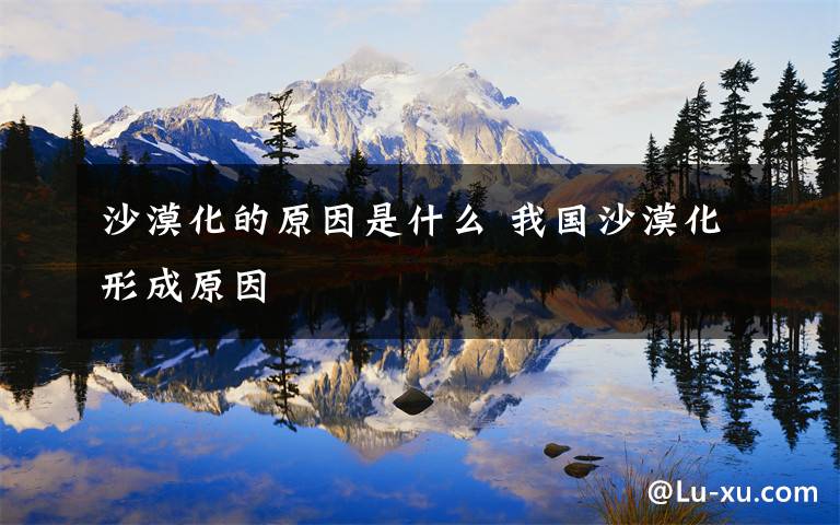 沙漠化的原因是什么 我国沙漠化形成原因