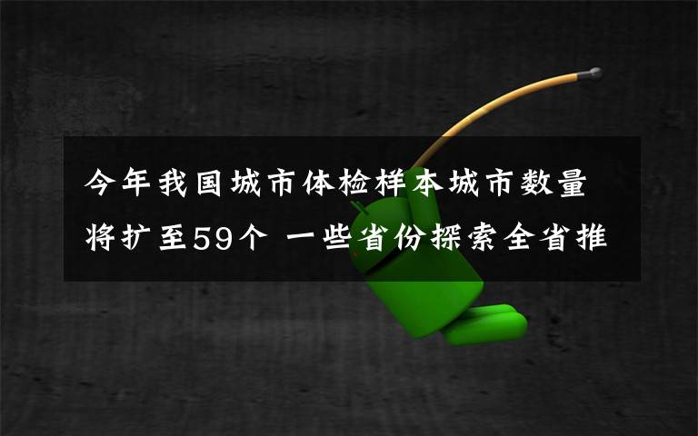 今年我国城市体检样本城市数量将扩至59个 一些省份探索全省推进城市体检 到底是什么状况?