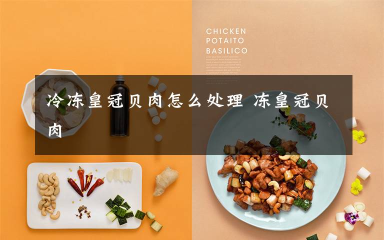 冷冻皇冠贝肉怎么处理 冻皇冠贝肉