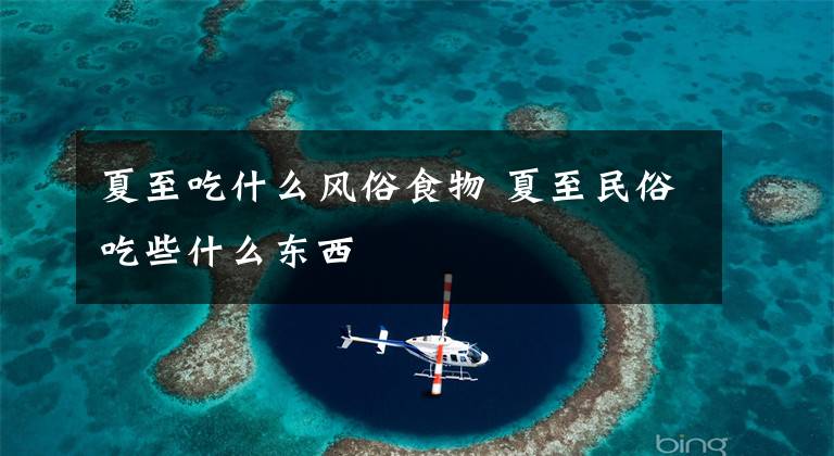 夏至吃什么风俗食物 夏至民俗吃些什么东西