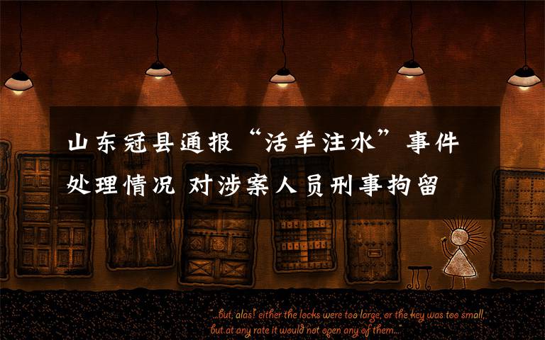 山东冠县通报“活羊注水”事件处理情况 对涉案人员刑事拘留 这意味着什么?