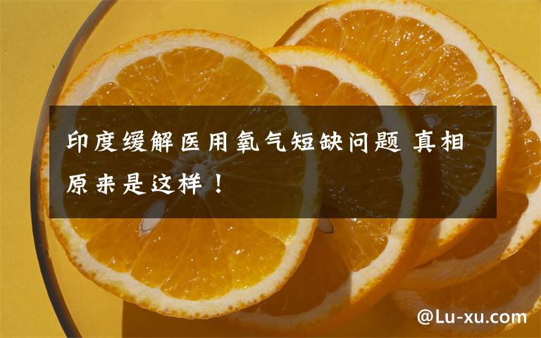 印度缓解医用氧气短缺问题 真相原来是这样!