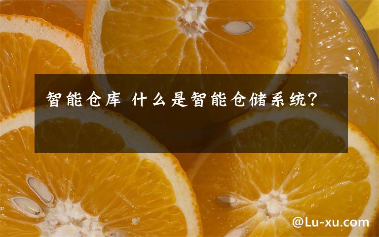 智能仓库 什么是智能仓储系统?