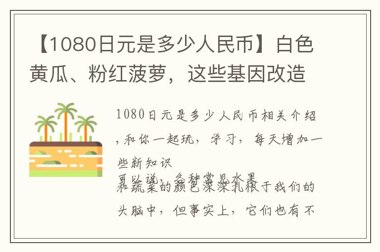 【1080日元是多少人民币】白色黄瓜、粉红菠萝,这些基因改造出来的异色蔬果想吃吗?