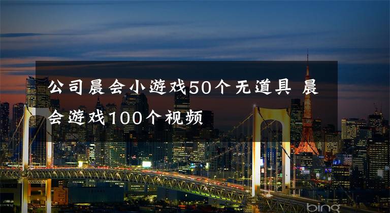 公司晨会小游戏50个无道具 晨会游戏100个视频