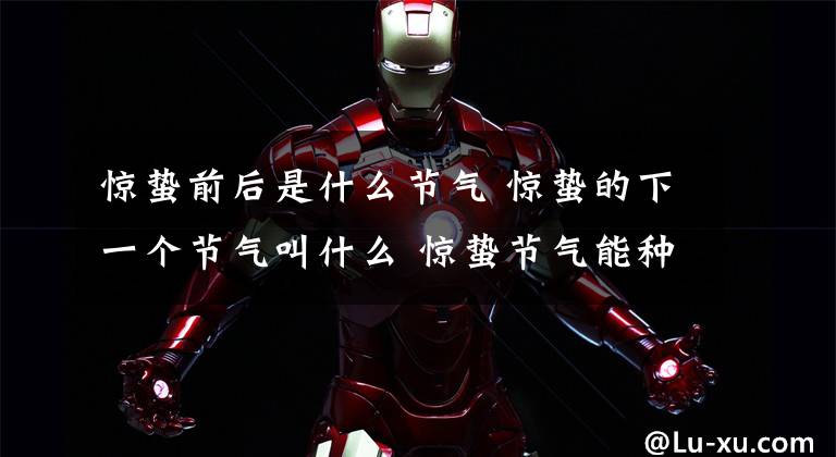 惊蛰前后是什么节气 惊蛰的下一个节气叫什么 惊蛰节气能种什么菜