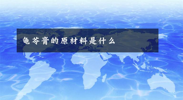 龟苓膏的原材料是什么