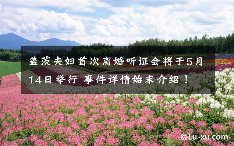 盖茨夫妇首次离婚听证会将于5月14日举行 事件详情始末介绍!