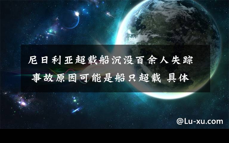尼日利亚超载船沉没百余人失踪 事故原因可能是船只超载 具体是什么情况?