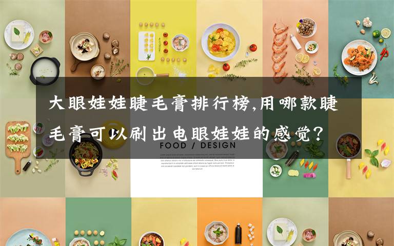 大眼娃娃睫毛膏排行榜,用哪款睫毛膏可以刷出电眼娃娃的感觉?